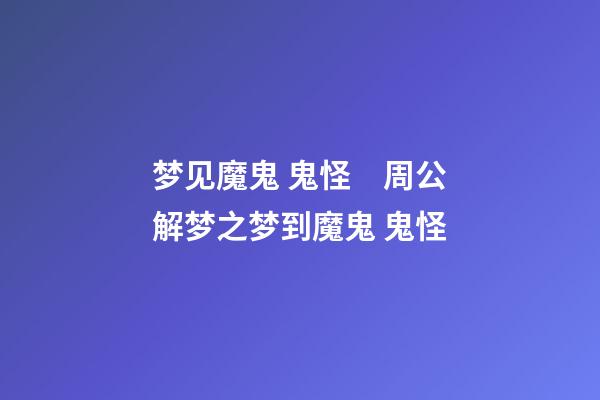 梦见魔鬼 鬼怪　周公解梦之梦到魔鬼 鬼怪
